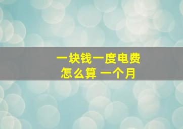 一块钱一度电费怎么算 一个月